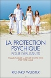 Richard Webster - La protection psychique pour débutants - Comment assurer la sécurité de votre foyer et de votre famille.