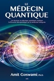Amit Goswami - Le médecin quantique - Un docteur en physique quantique explique l’efficacité thérapeutique de la médecine intégrale.