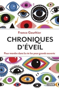 France Gauthier - Chroniques d'éveil - Pour mordre dans la vie les yeux grands ouverts.