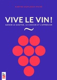 Karyne Duplessis Piché - Vive le vin ! - Savoir le goûter, le choisir et l'apprécier.