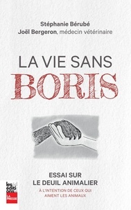 Stéphanie Bérubé et Joël Bergeron - La vie sans Boris - Essai sur le deuil animalier à l'intention de ceux qui aiment les animaux.