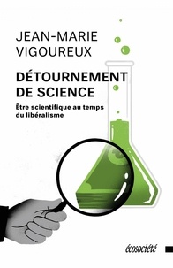 Jean-Marie Vigoureux - Détournement de science - Etre scientifique au temps du libéralisme.