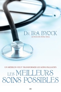 Ira Byock - Les meilleurs soins possibles - Un médecin veut transformer les soins palliatifs.