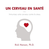 Rick Hanson et Tristan Harvey - Un cerveau en santé - Immunisez votre cerveau contre le stress.