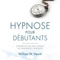William W. Hewitt et Tristan Harvey - Hypnose pour débutants - Atteignez de plus hauts niveaux de conscience et de réussite.