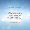 Deepak Chopra et René Gagnon - S'échapper de la prison de l'intellect - Un voyage d'ici à ici.
