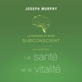 Joseph Murphy et Vincent Davy - La puissance de votre subconscient pour améliorer la santé et la vitalité.