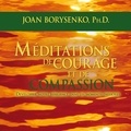 Danièle Panneton et Joan Borysenko - Méditations de courage et de compassion : Développer notre résilience dans les moments difficiles - Méditations de courage et de compassion.