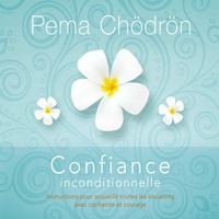 Pema Chödrön et Danièle Panneton - Confiance inconditionnelle : Instructions pour accueillir toutes les situations avec confiance et courage - Confiance inconditionnelle.