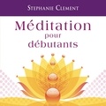 Stephanie Clement - Méditation pour débutants - Techniques pour développer sa conscience, son attention et sa capacité à se relaxer.