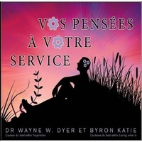 Katie Byron et Wayne W. Dyer - Vos pensées à votre service - Vos pensées à votre service.