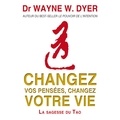 Wayne W. Dyer et Vincent Davy - Changez vos pensées, changez votre vie : La sagesse du Tao - Changez vos pensées, changez votre vie.