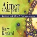 Gary Renard et Vincent Davy - Aimer sans peur : La réponse au problème de l'existence humaine - Aimer sans peur.