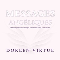 Doreen Virtue et Danièle Panneton - Messages angéliques - 10 messages que vos anges aimeraient vous transmettre.