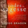 Gregg Braden et René Gagnon - Les codes de sagesse - Formules des anciens pour reprogrammer notre cerveau et guérir notre cœur.
