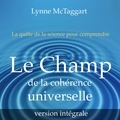 Lynne McTaggart et Elisabeth Gauthier Pelletier - Le champ de la cohérence universelle [version intégrale].