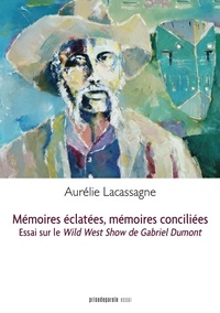 Aurélie Lacassagne - Mémoires éclatées, mémoires conciliées: Essai sur Le Wild West Show de Gabriel Dumont.