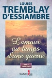 Louise Tremblay d'Essiambre - L'amour au temps d'une guerre Tome 2 : 1942-1945.