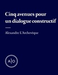 Alexandre L’Archevêque - Cinq avenues pour un dialogue constructif.