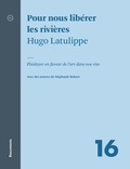 Hugo Latulippe et André Clément - Pour nous libérer les rivières - Plaidoyer en faveur de l’art dans nos vies.