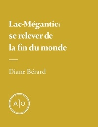 Diane Bérard - Lac-Mégantic: se relever de la fin du monde.
