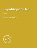 Marc-André Cyr - La politique du feu.