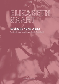 Elizabeth Smart - Poèmes 1938-1984.