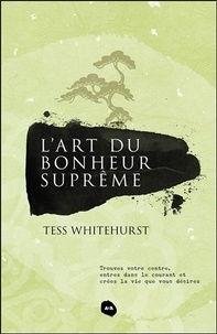 Tess Whitehurst - L'art du bonheur suprême - Trouvez votre centre, entrez dans le courant et créez la vie que vous désirez.