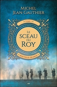 Michel Jean Gauthier - Le sceau du Roy - Tome 1, Nouvelle France.