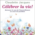 Claudette Jacques - Célébrer la vie ! - Retrouver le sens de l'émerveillement au coeur du quotidien.