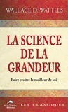 Wallace D. Wattles - La science de la grandeur - Faire croître le meilleur de soi.