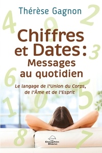 Thérèse Gagnon - Chiffres et Dates : Messages au quotidien - Le langage de l'Union du Corps, de l'Ame et de l'Esprit.