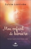 Sylvie Larrivée - Mon enfant de lumière - Roman inspiré d'une histoire vraie.