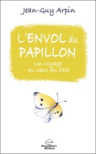 Jean-Guy Arpin - L'envol du papillon - Un voyage au coeur du Zen.