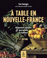 Yvon Desloges - A table en Nouvelle-France - Alimentation populaire, gastronomie et traditions.