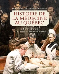 Denis Goulet et Robert Gagnon - Histoire de la médecine au Québec (1800-2000) - De l'art de soigner à la science de guérir.