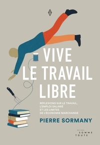 Pierre Sormany - Vive le travail libre - Réflexions sur le travail, l'emploi salarié et les limites de l'économie marchande.