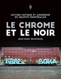 Jean-Marc Beausoleil - Le chrome et le noir - Lecture critique et amoureuse du graffiti montréalais.