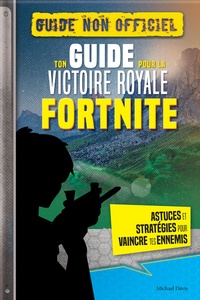 Michael Davis - Ton guide pour la victoire royale Fortnite - Guide non officiel - Astuces et stratégies pour vaincre tes ennemis.
