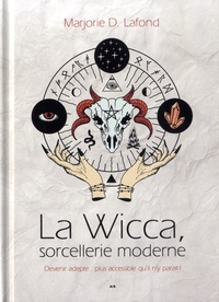 Marjorie D. Lafond - La Wicca, sorcellerie moderne - Devenir adepte : plus accessible qu'il n'y parait !.