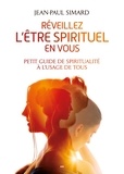 Jean-Paul Simard - Réveillez l’être spirituel en vous - Petit guide de spiritualité à l'usage de tous.