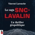 Vincent Larouche - La saga SNC-Lavalin - Un thriller géopolitique.