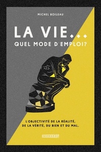 Michel Boileau - La vie, quel mode d'emploi ? - l'objectivité de la réalité, de la vérité, du bien et du mal.
