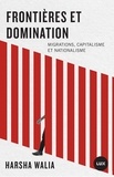 Harsha Walia - Frontières et domination - Migrations, capitalisme et nationalisme.