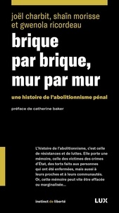 Joel Charbit et Shaïn Morisse - Brique par brique, mur par mur - Une histoire de l’abolitionnisme pénal.