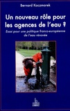 Bernard Kaczmarek - Un nouveau rôle pour les agences de l'eau ? - Essai pour une politique franco-européenne de l'eau.