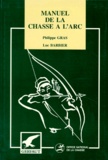Luc Barbier et Philippe Gras - Manuel de la chasse à l'arc.