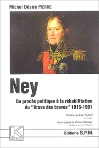 Michel-Désiré Pierre - Ney - Du procès politique à la réhabilitation du Brave des braves 1815-1991.