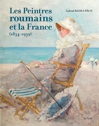 Gabriel Badea-Päun - Les peintres roumains et la France (1834-1939).