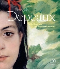 Sylvain Amic et Joanne Snrech - François Depeaux - Collectionneur des impressionnistes.